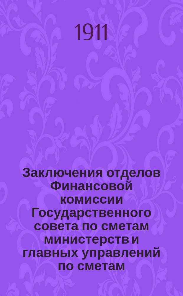 Заключения отделов Финансовой комиссии Государственного совета по сметам министерств и главных управлений по сметам... ... на 1911 год