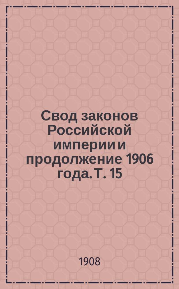 [Свод законов Российской империи и продолжение 1906 года]. [Т. 15 : Уголовное уложение]
