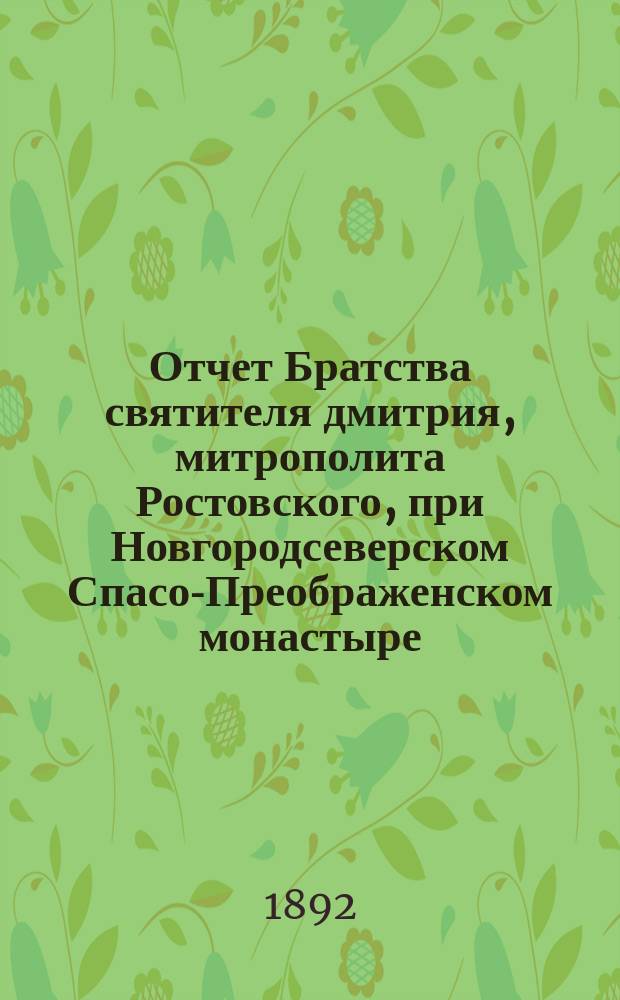 Отчет Братства святителя дмитрия, митрополита Ростовского, при Новгородсеверском Спасо-Преображенском монастыре... ... за 1891-й г.