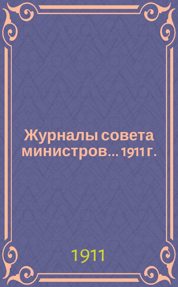 Журналы совета министров... ... 1911 г.