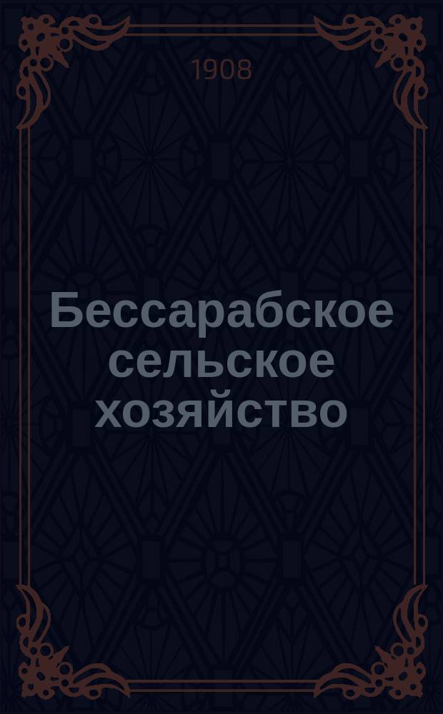 Бессарабское сельское хозяйство : Двухнедельный науч.-практ. журн. : Изд. Агроном. секции Бессарабск. о-ва естествоиспытателей и Кишиневск. отд. Рос. о-ва плодоводства. Г. 1-9