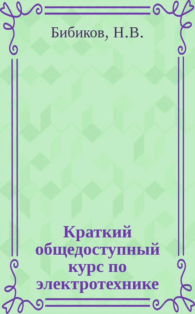 Краткий общедоступный курс по электротехнике : Для ремесл. училищ, техн. школ, курсов для рабочих, а также для самообучения