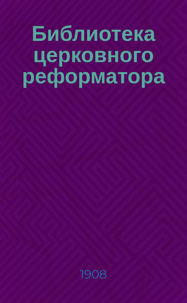 Библиотека церковного реформатора : Беспл. прил. к журн. "Луч света" : Г. 1