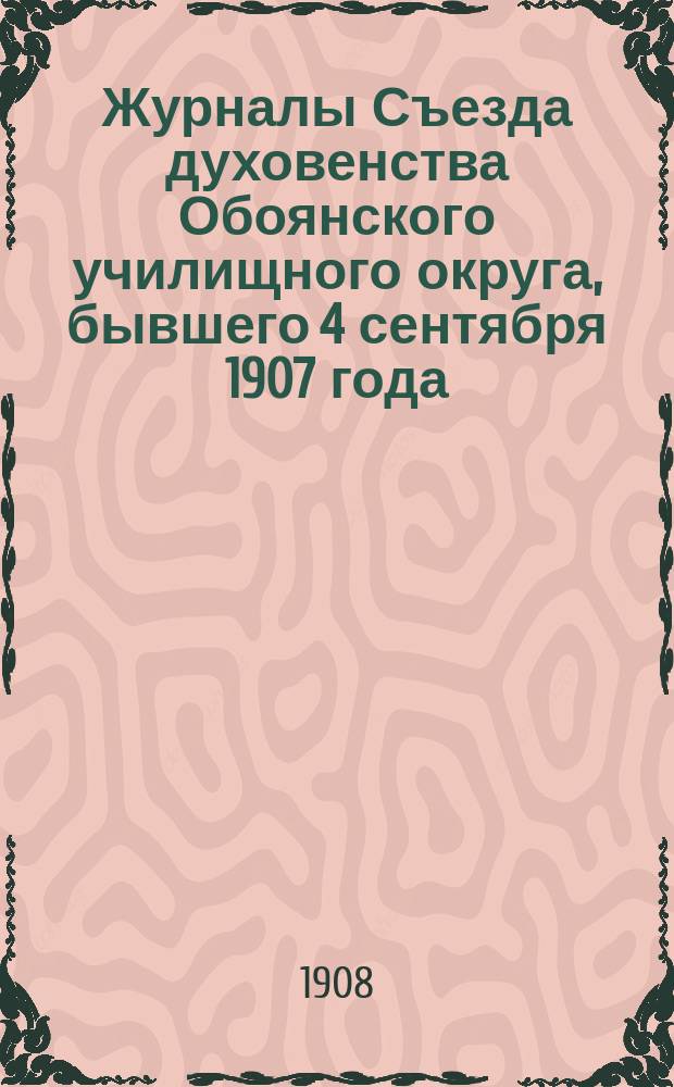 Журналы Съезда духовенства Обоянского училищного округа, бывшего 4 сентября 1907 года