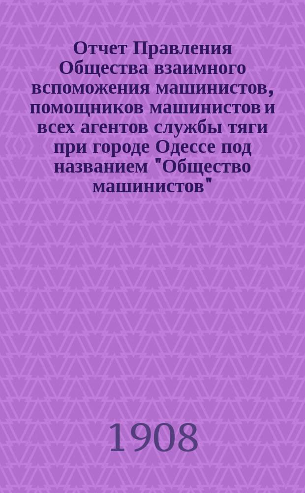 Отчет Правления Общества взаимного вспоможения машинистов, помощников машинистов и всех агентов службы тяги при городе Одессе под названием "Общество машинистов"...