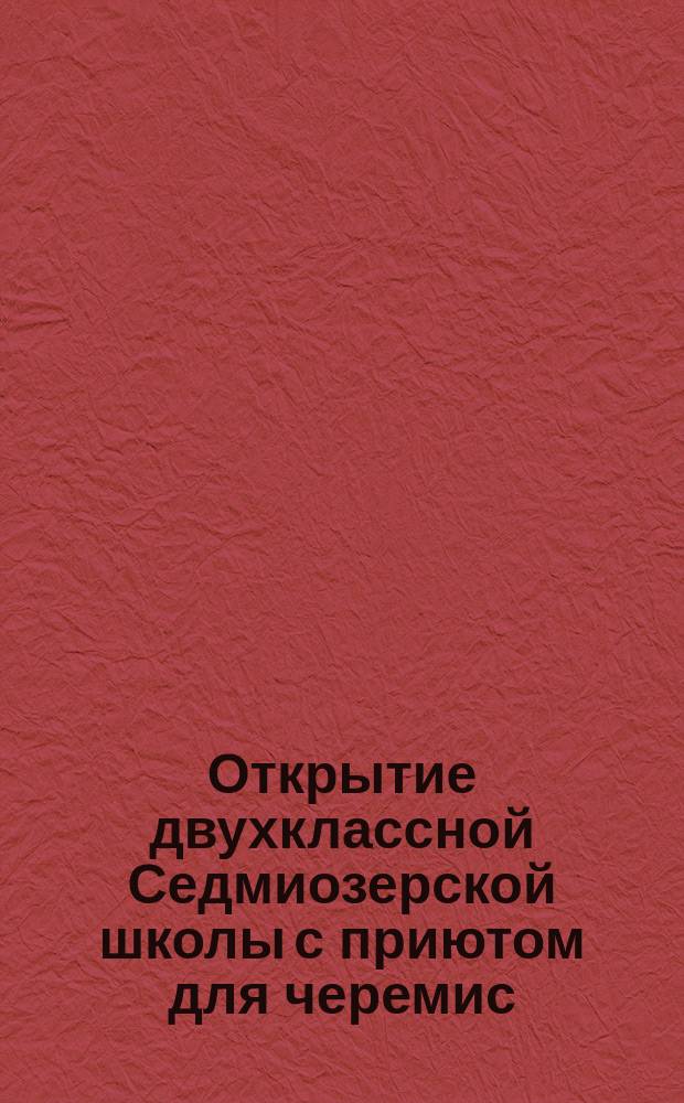 Открытие двухклассной Седмиозерской школы с приютом для черемис