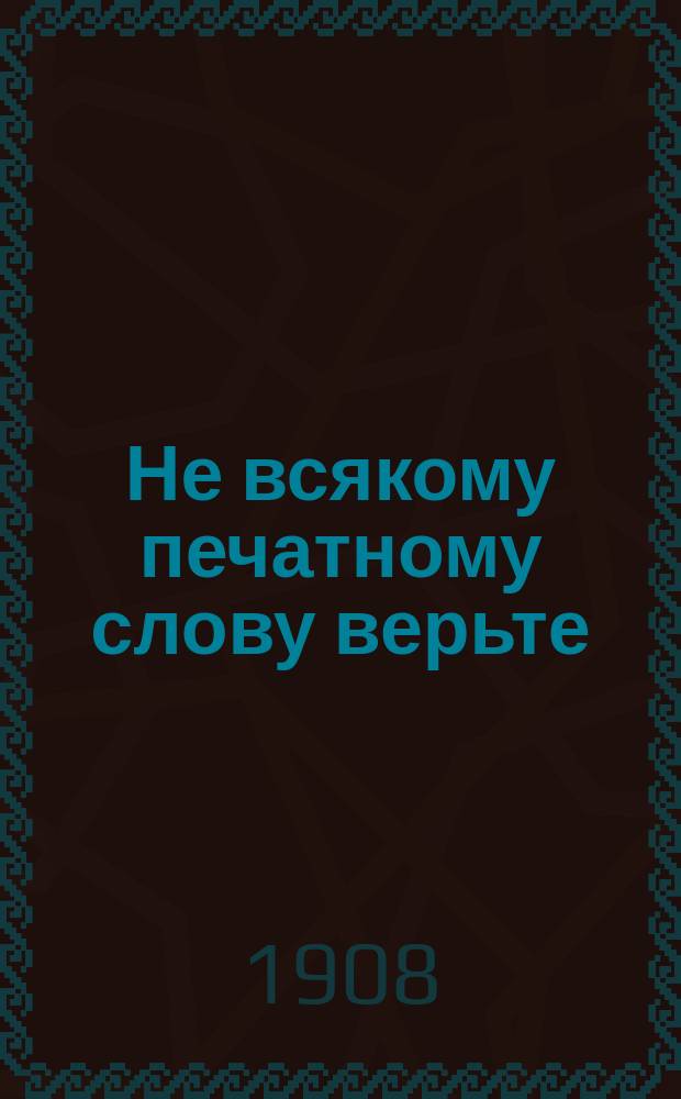 Не всякому печатному слову верьте : Поучительная беседа. "Когда твоя душа скорбит..." : [Стихотворение]