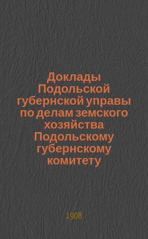 Доклады Подольской губернской управы по делам земского хозяйства Подольскому губернскому комитету.. : Обыкновенное собрание 8 декабря 1908 г. ... по Сельскохозяйственному : ... по Сельскохозяйственному отделу