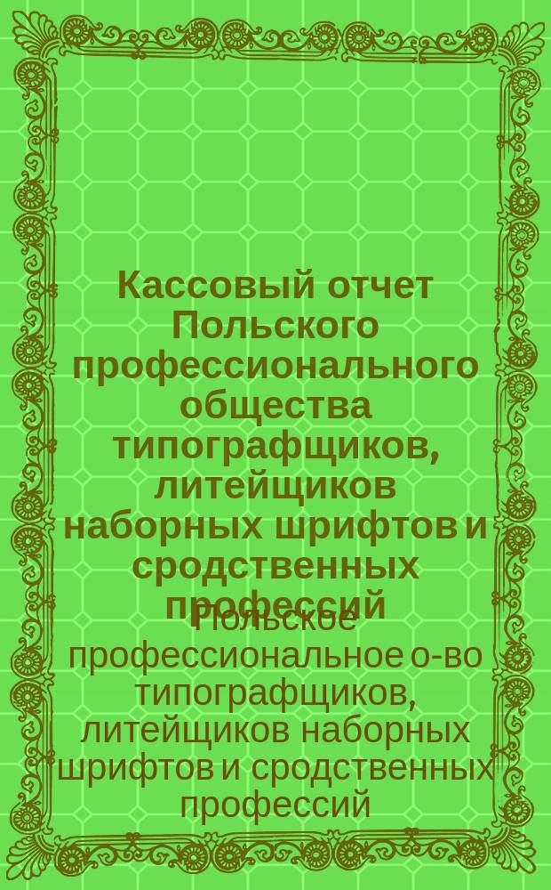 Кассовый отчет Польского профессионального общества типографщиков, литейщиков наборных шрифтов и сродственных профессий...