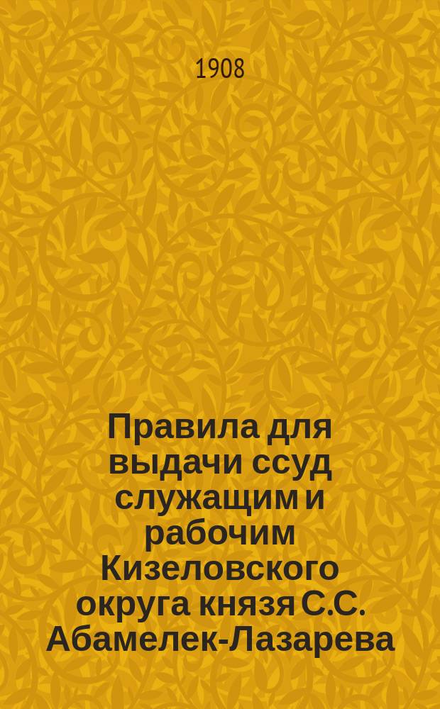 Правила для выдачи ссуд служащим и рабочим Кизеловского округа князя С.С. Абамелек-Лазарева