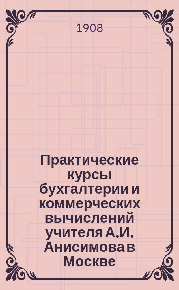 Практические курсы бухгалтерии и коммерческих вычислений учителя А.И. Анисимова в Москве : Курсы основаны 22 июня 1890 г. : Проспект