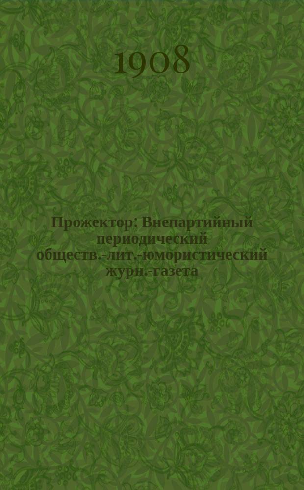 Прожектор : Внепартийный периодический обществ.-лит.-юмористический журн.-газета. Г. 1