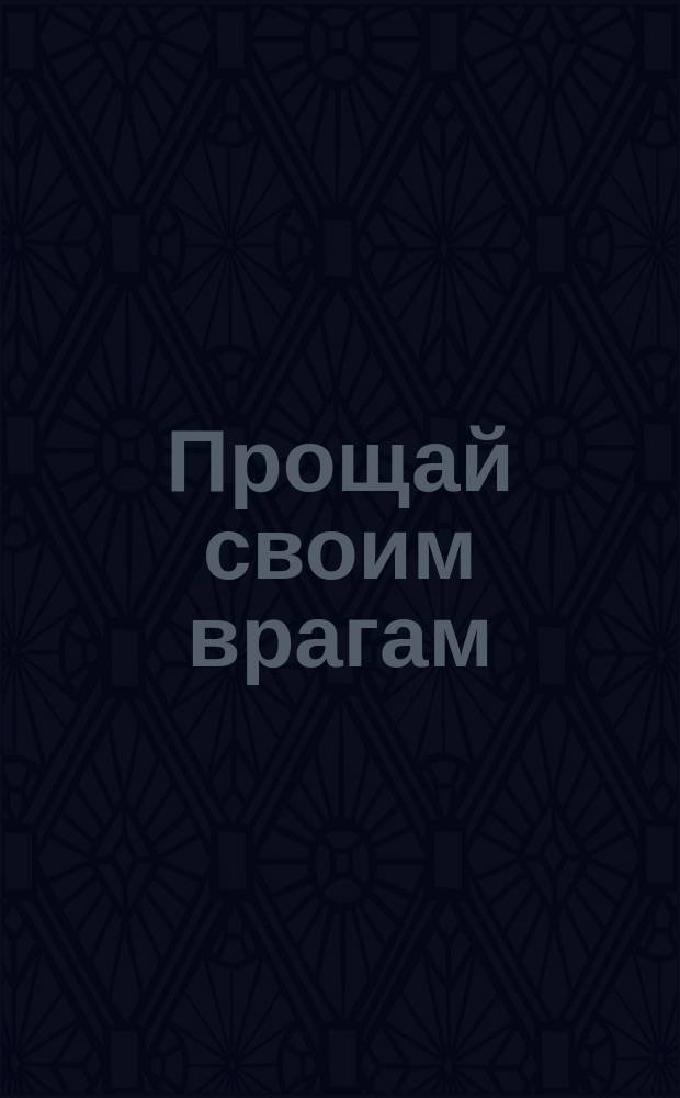Прощай своим врагам