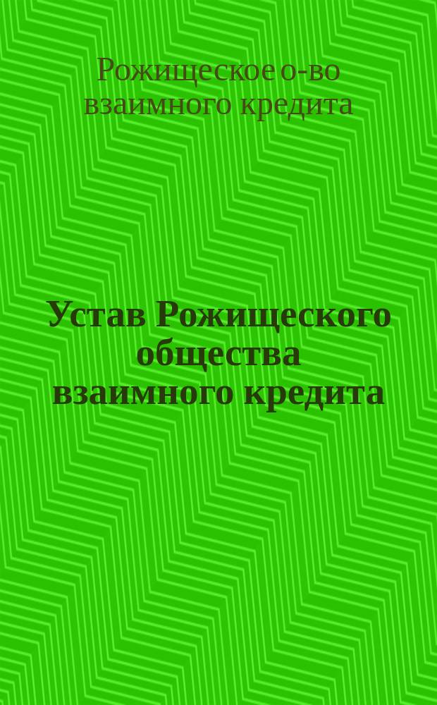 Устав Рожищеского общества взаимного кредита : Утв. 9 авг. 1907 г.