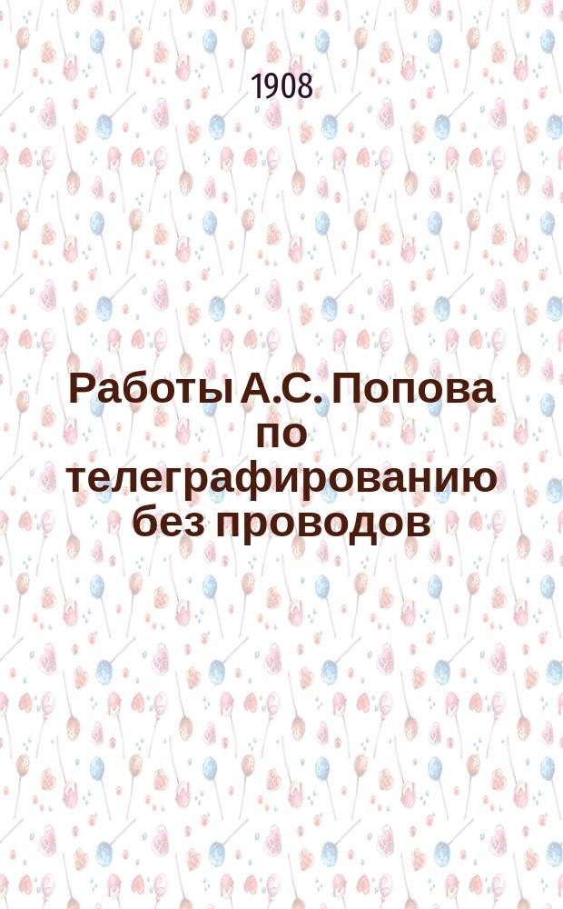 Работы А.С. Попова по телеграфированию без проводов : Очерк десятилетней деятельности