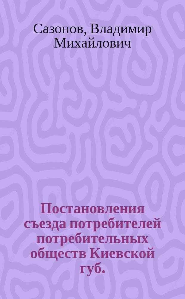 Постановления съезда потребителей потребительных обществ Киевской губ.