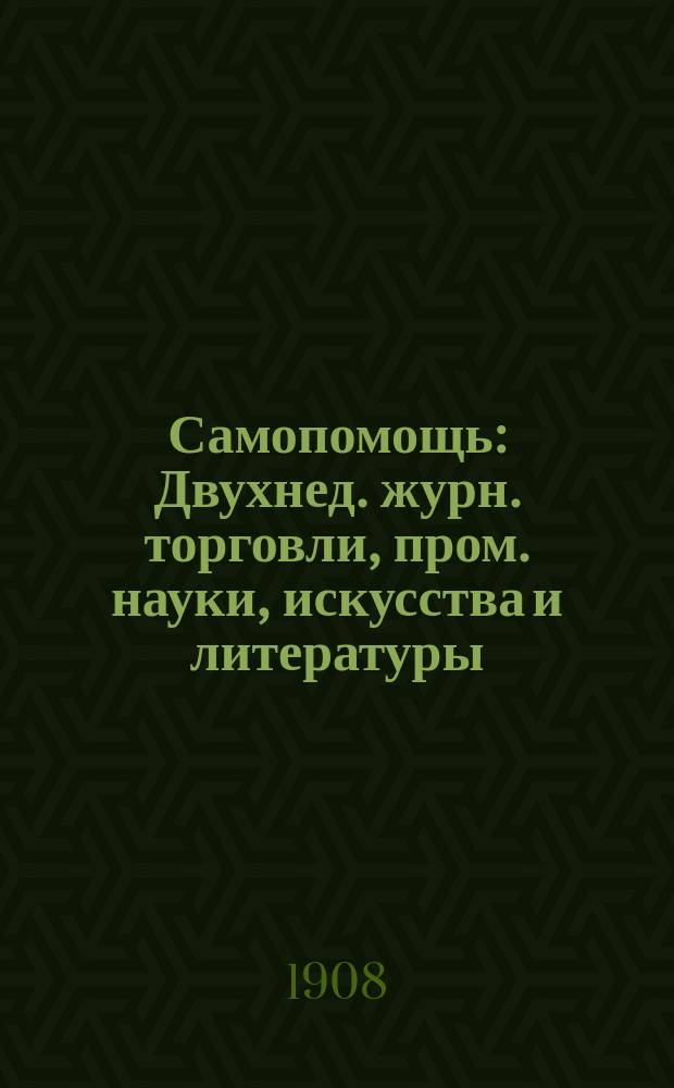 Самопомощь : Двухнед. журн. торговли, пром. науки, искусства и литературы : (Орган торгово-пром. служащих). Г. 1, 4
