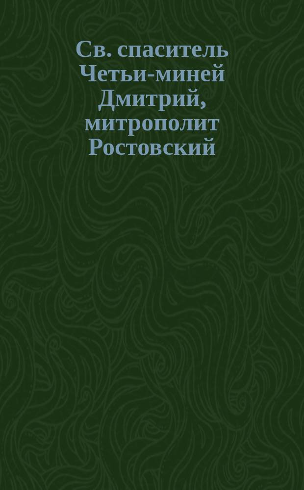 Св. спаситель Четьи-миней [Дмитрий, митрополит Ростовский