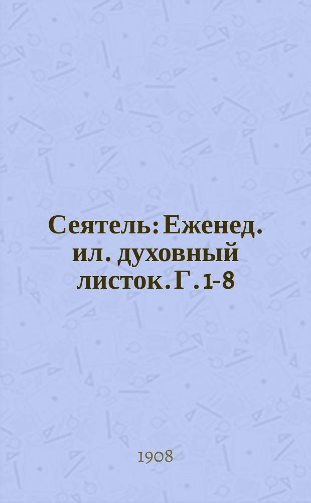 Сеятель : Еженед. ил. духовный листок. Г. 1-8