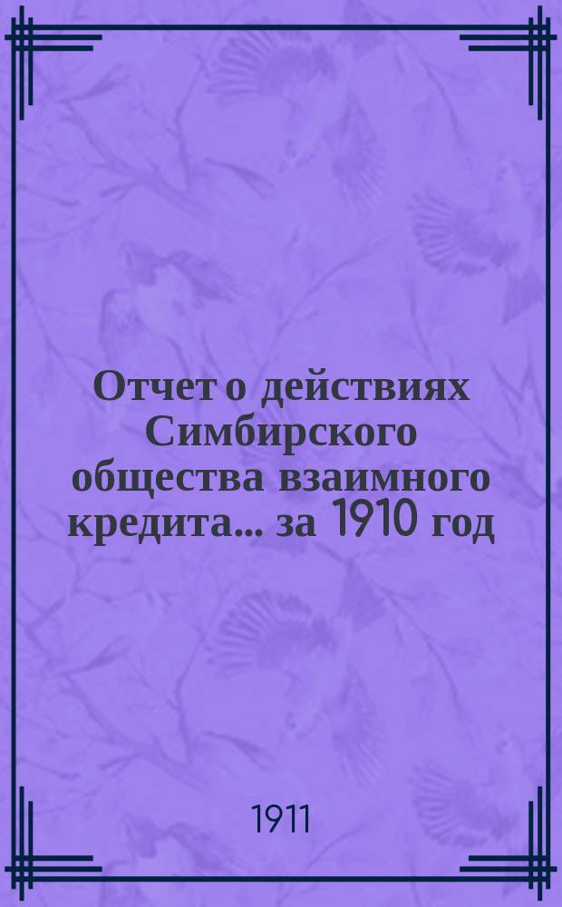 Отчет о действиях Симбирского общества взаимного кредита... ... за 1910 год