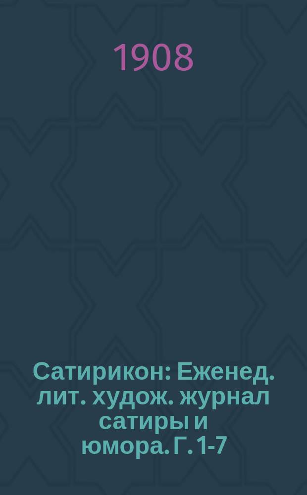 Сатирикон : Еженед. лит. худож. журнал сатиры и юмора. Г. 1-7
