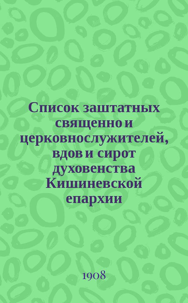Список заштатных священно и церковнослужителей, вдов и сирот духовенства Кишиневской епархии, которым выслана чрез о. о. благочинных епархии в январе-марте 1908 года следуемая пенсия за время с 1900 по 1908 год на основании нового устава эмеритальной кассы, утвержденного Святейшим синодом от 5 февраля 1908 года, за № 658