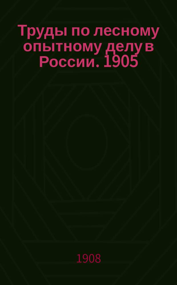 Труды по лесному опытному делу в России. 1905 (1908), 1908 (1911) - 1909 (1913)