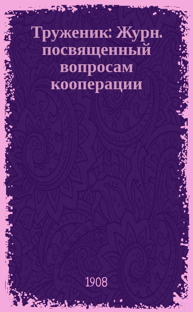 Труженик : Журн. посвященный вопросам кооперации