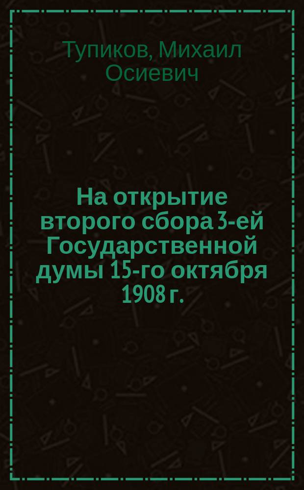 На открытие второго сбора 3-ей Государственной думы 15-го октября 1908 г.