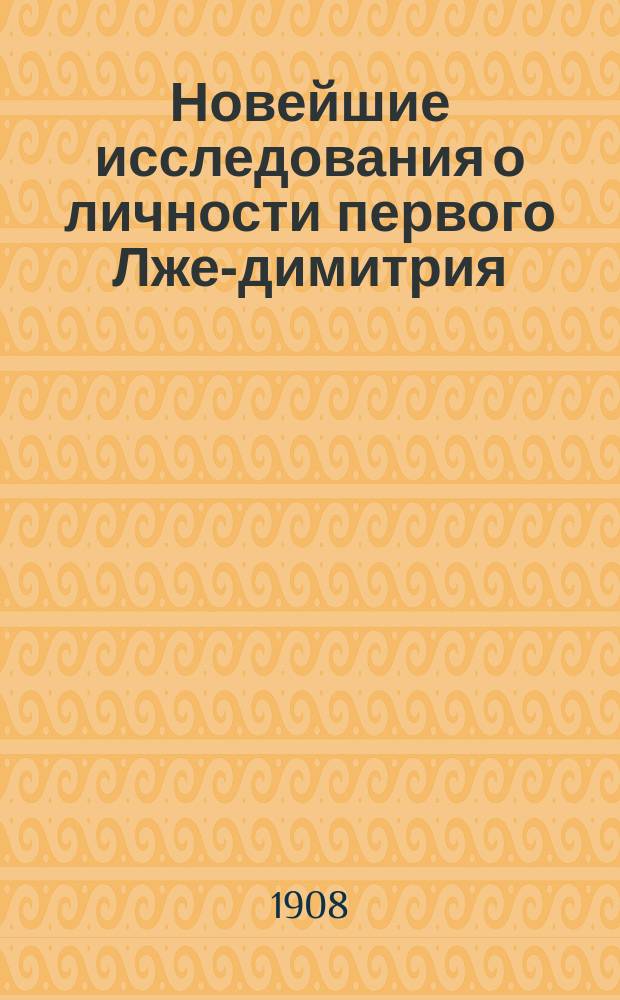 Новейшие исследования о личности первого Лже-димитрия : Сообщ., сделанное в Воронежск. кадетск. корпусе 16 янв. 1908 г. препод. истории Д.Г. Тюменевым