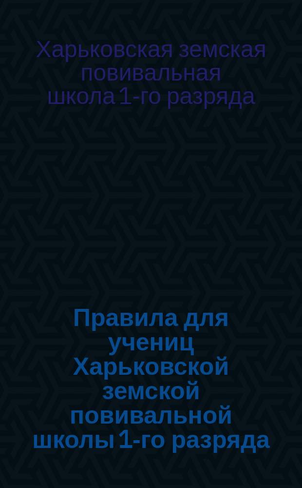 Правила для учениц Харьковской земской повивальной школы 1-го разряда