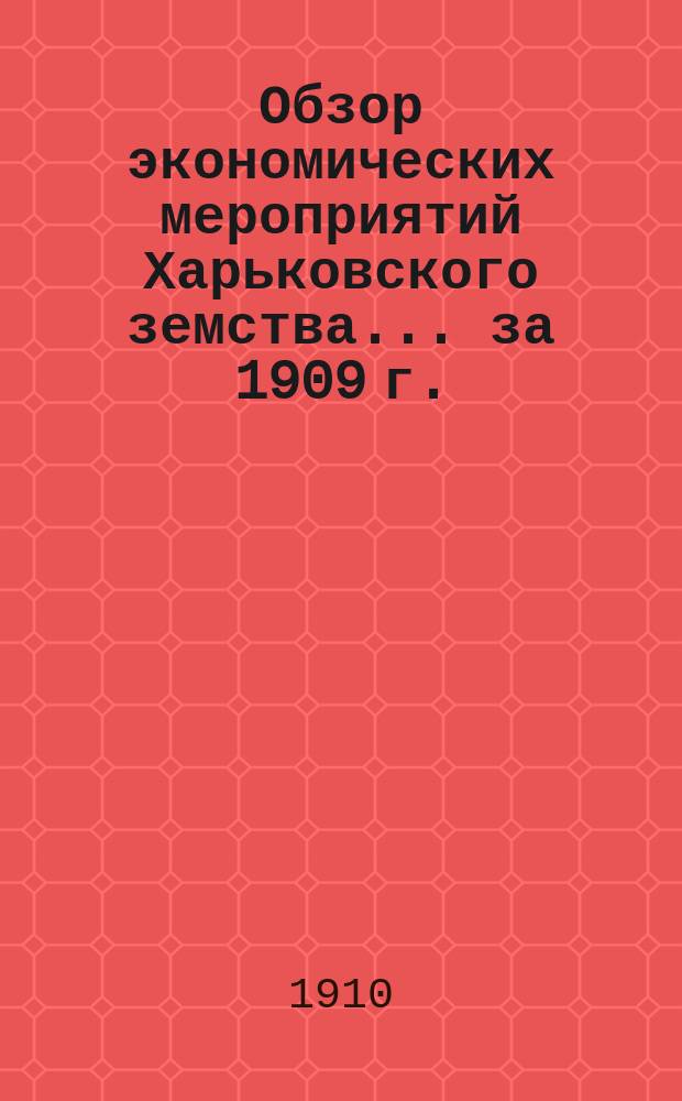 Обзор экономических мероприятий Харьковского земства... за 1909 г.