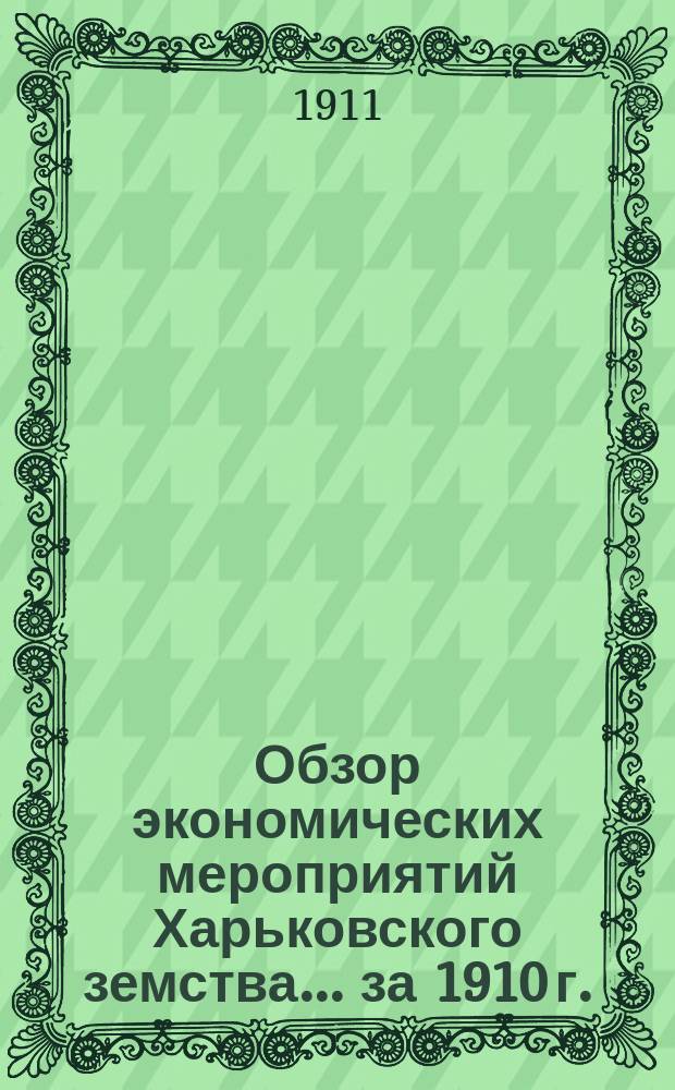 Обзор экономических мероприятий Харьковского земства... за 1910 г.