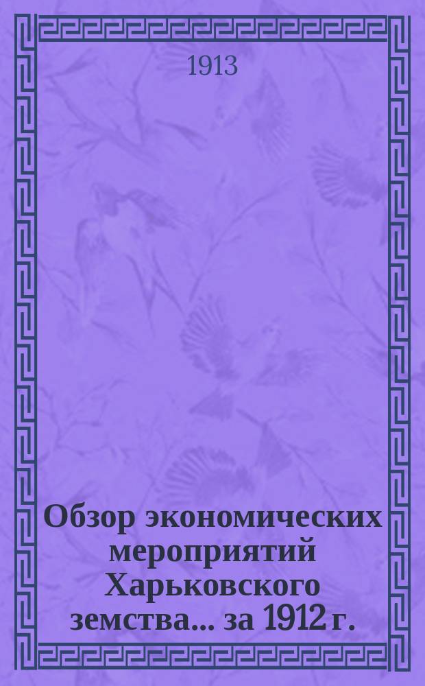 Обзор экономических мероприятий Харьковского земства... за 1912 г.