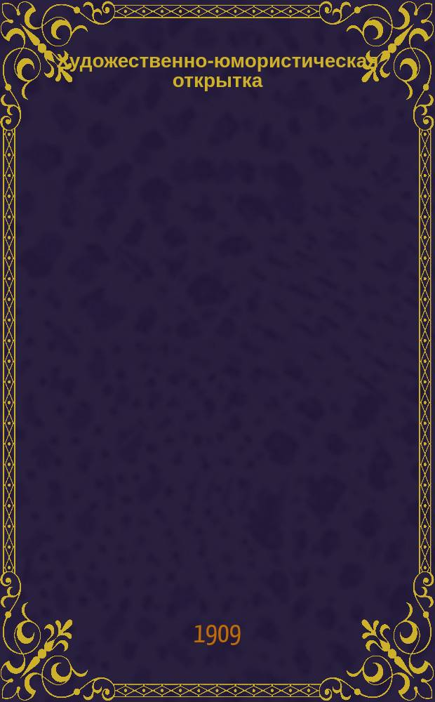Художественно-юмористическая открытка : [Ежемес. ил. журн.]. 1909. № 1-3