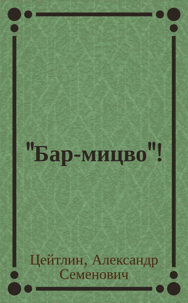 "Бар-мицво"! : Речь, произнесенная Александром Семеновичем Цейтлиным 8 дек. 1907 г. в день духовного совершеннолетия