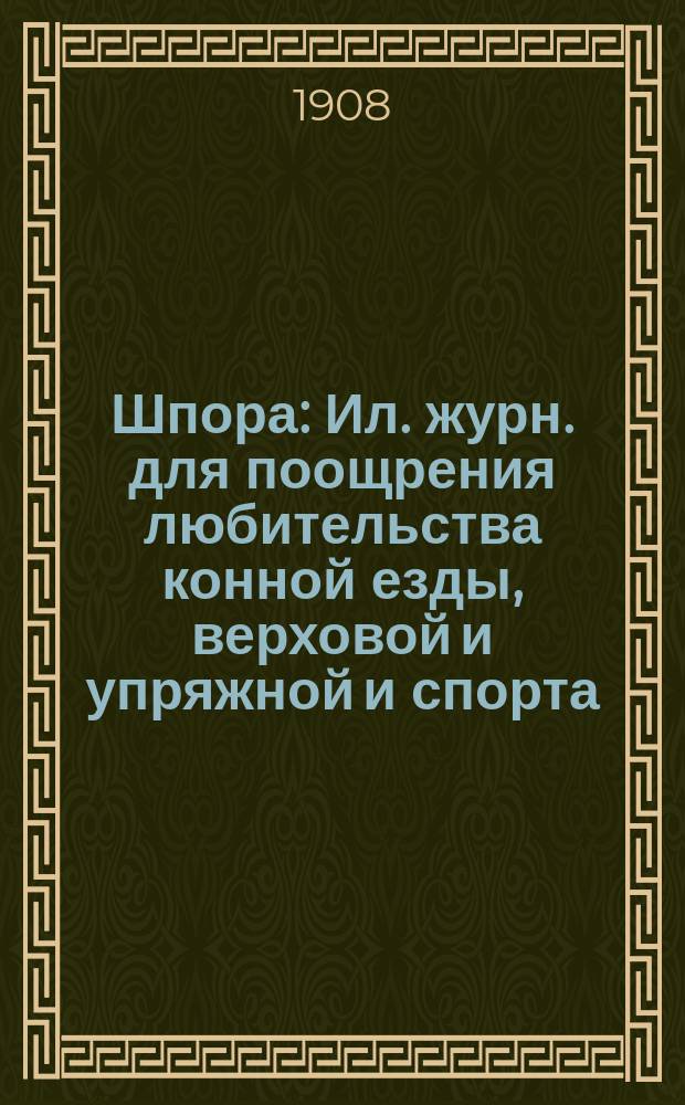 Шпора : Ил. журн. для поощрения любительства конной езды, верховой и упряжной и спорта
