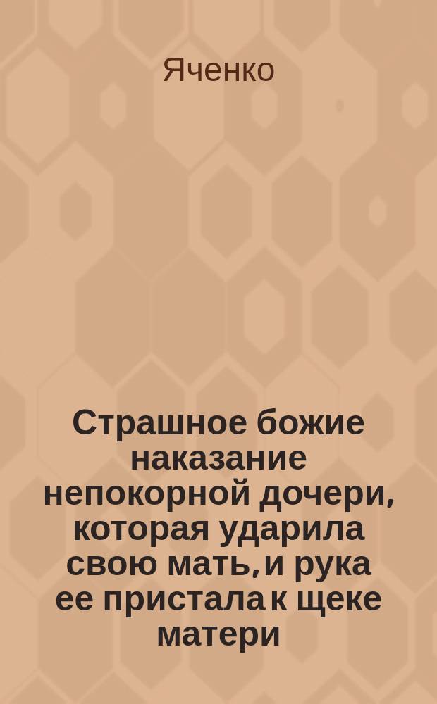 Страшное божие наказание непокорной дочери, которая ударила свою мать, и рука ее пристала к щеке матери