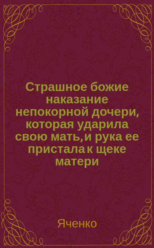 Страшное божие наказание непокорной дочери, которая ударила свою мать, и рука ее пристала к щеке матери
