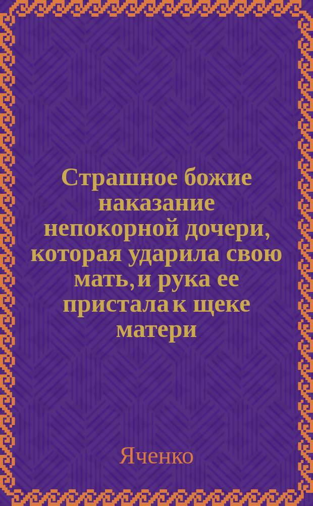 Страшное божие наказание непокорной дочери, которая ударила свою мать, и рука ее пристала к щеке матери