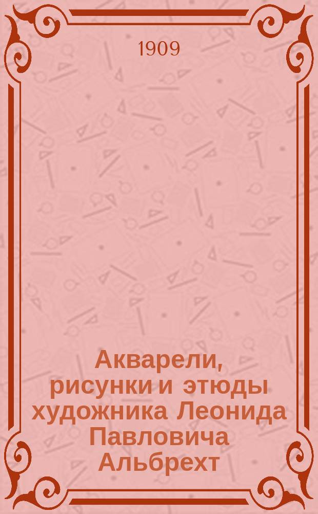 Акварели, рисунки и этюды художника Леонида Павловича Альбрехт : Из собрания А.Е. Бурцева. Вып. 1-2