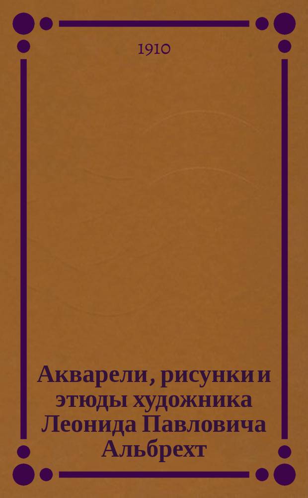 Акварели, рисунки и этюды художника Леонида Павловича Альбрехт : Из собрания А.Е. Бурцева. Вып. [1]-2. Вып. 2