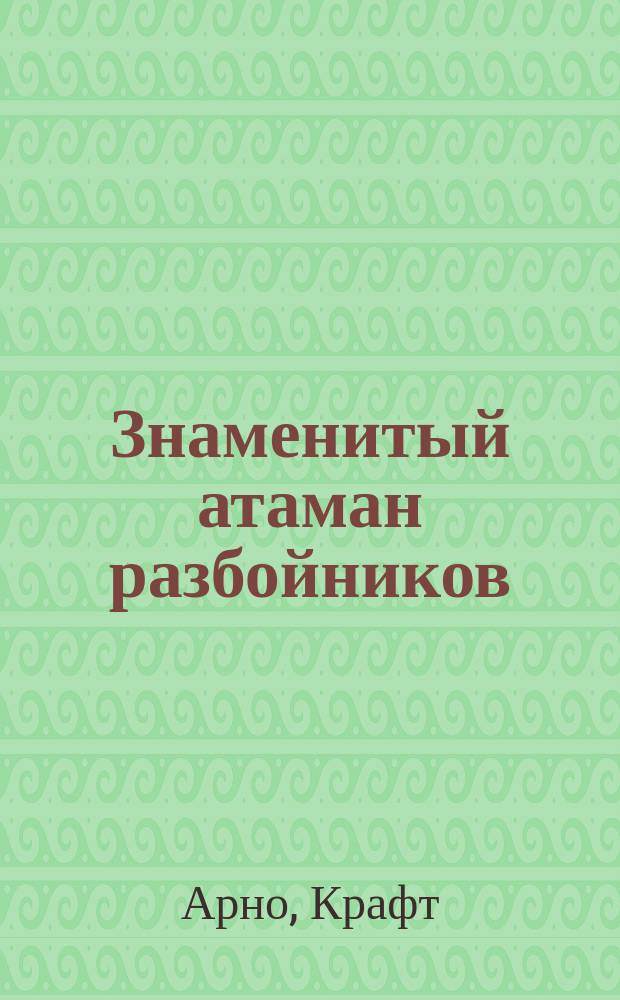 Знаменитый атаман разбойников (19-го столетия), или Германский Голиаф : Его жизнь, борьба и приключения. Вып. 1-75