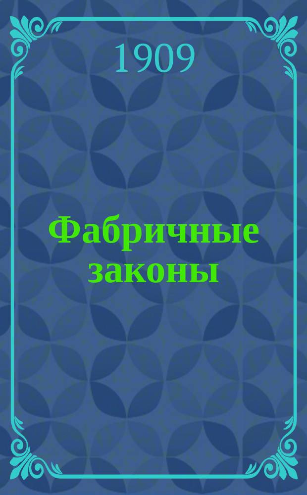 Фабричные законы : Сборник законов, распоряжений и разъяснений по вопросам русского фабричного законодательства