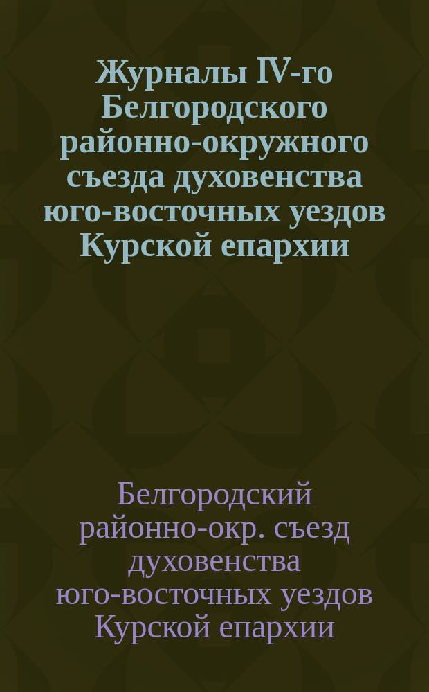 Журналы IV-го Белгородского районно-окружного съезда духовенства юго-восточных уездов Курской епархии (5-7 ноября 1908 года)