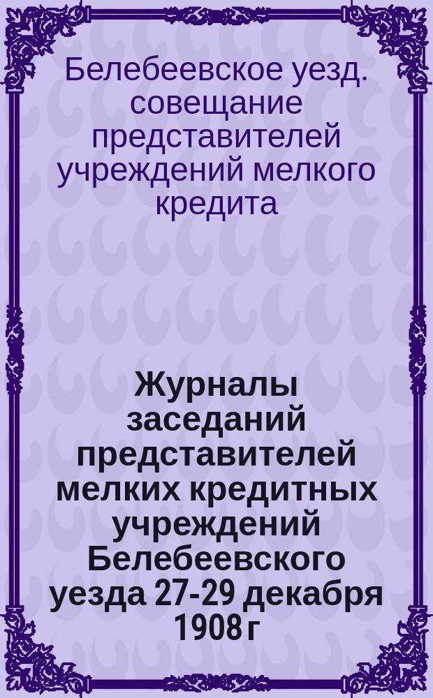 [Журналы заседаний представителей мелких кредитных учреждений Белебеевского уезда 27-29 декабря 1908 г.]