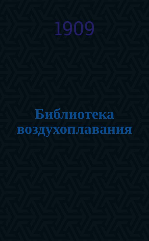 Библиотека воздухоплавания : Бюллетени современных успехов техники, промышленности, искусства, науки и общественной жизни. Вып. 1-. Вып. 1 : Воздухоплавание и война