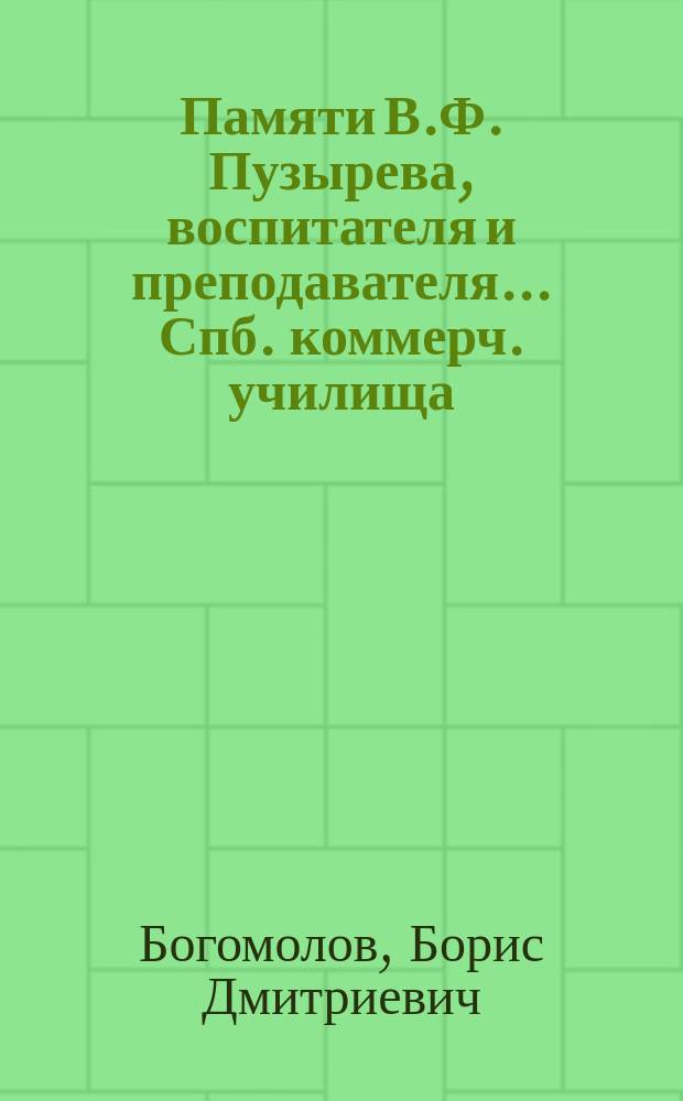 Памяти В.Ф. Пузырева, воспитателя и преподавателя... Спб. коммерч. училища : Стихотворение