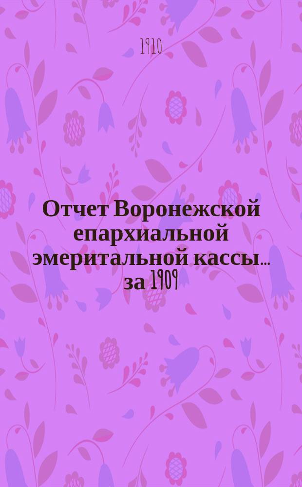 Отчет Воронежской епархиальной эмеритальной кассы... ... за 1909 (11-й операционный) год