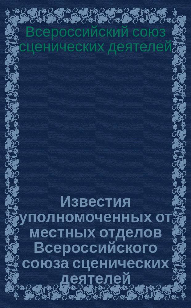 Известия уполномоченных от местных отделов Всероссийского союза сценических деятелей. Состав уполномоченных. Отделы союза